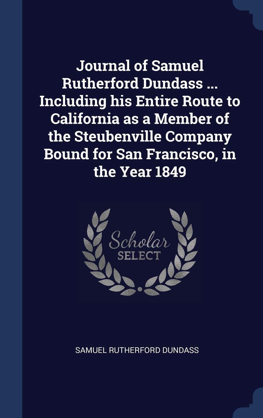 Journal of Samuel Rutherford Dundass ... Including his Entire Route to California as a Member of the Steubenville Company Bound for San Francisco, in the Year 1849 book