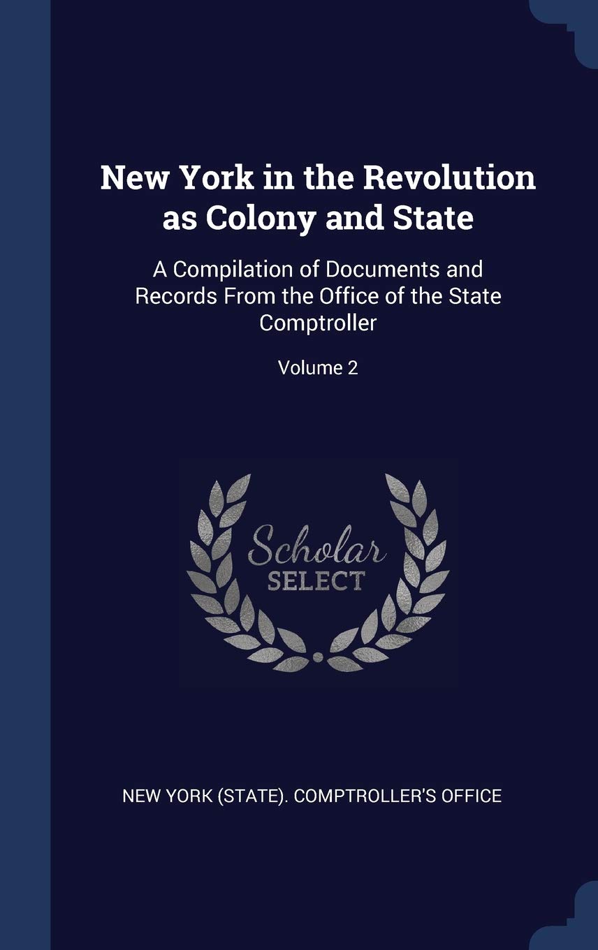 New York in the Revolution as Colony and State: A Compilation of Documents and Records From the Office of the State Comptroller; Volume 2 Politics & History