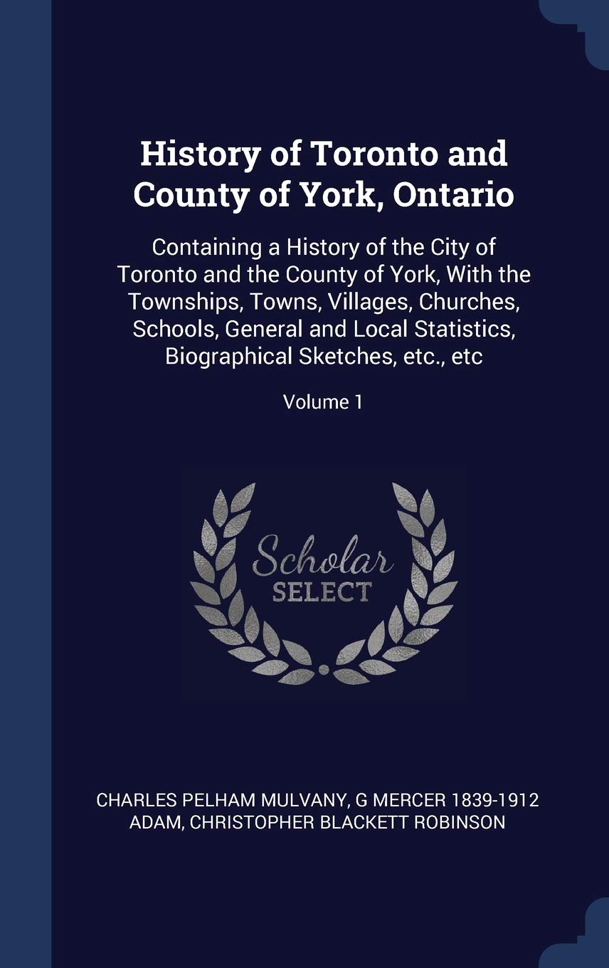 History of Toronto and County of York, Ontario: Containing a History of the City of Toronto and the County of York, With the Townships, Towns, ... Biographical Sketches, etc., etc; Volume 1 Politics & History