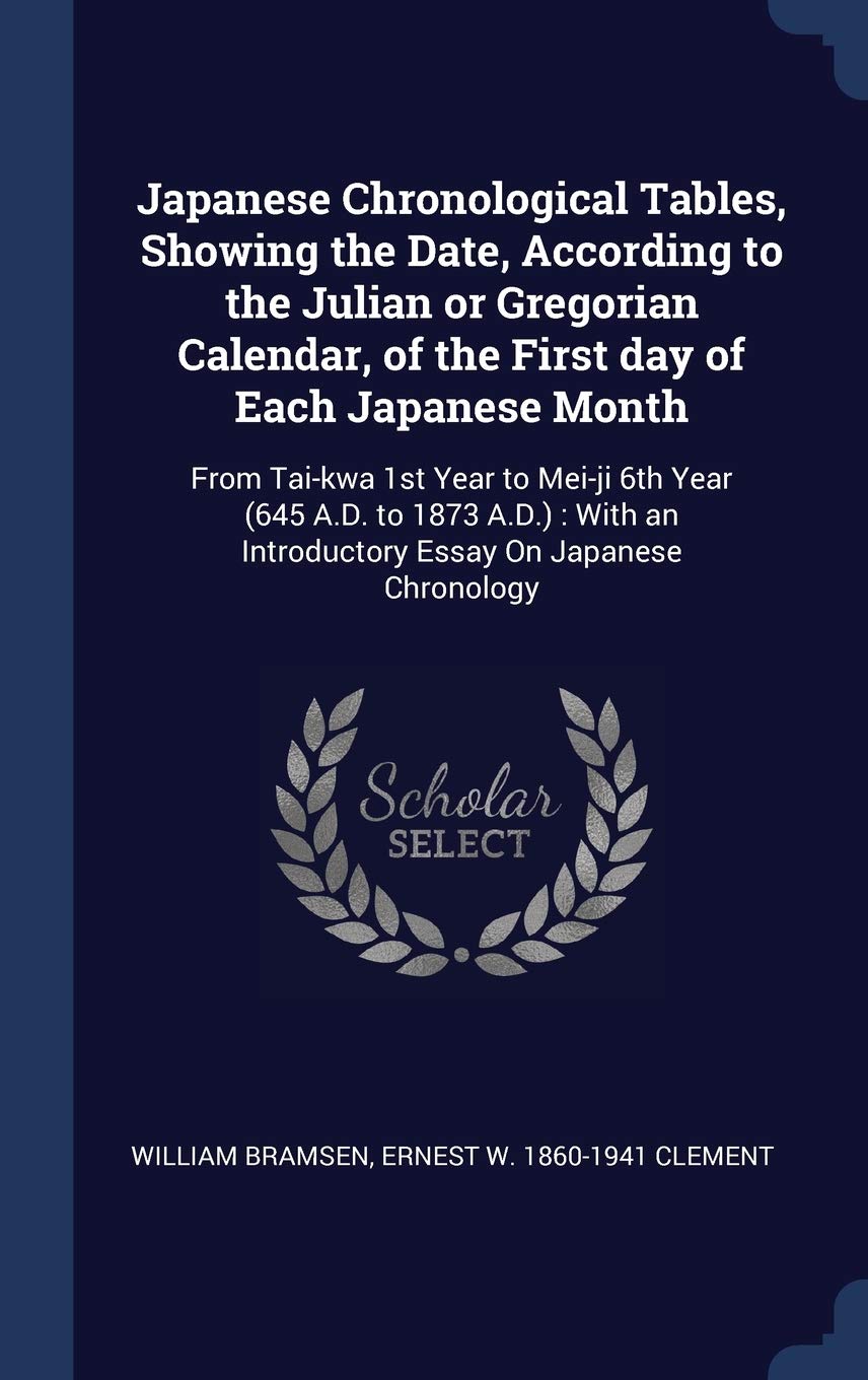 Japanese Chronological Tables, Showing the Date, According to the Julian or Gregorian Calendar, of the First day of Each Japanese Month: From Tai-kwa ... an Introductory Essay On Japanese Chronology Politics & History