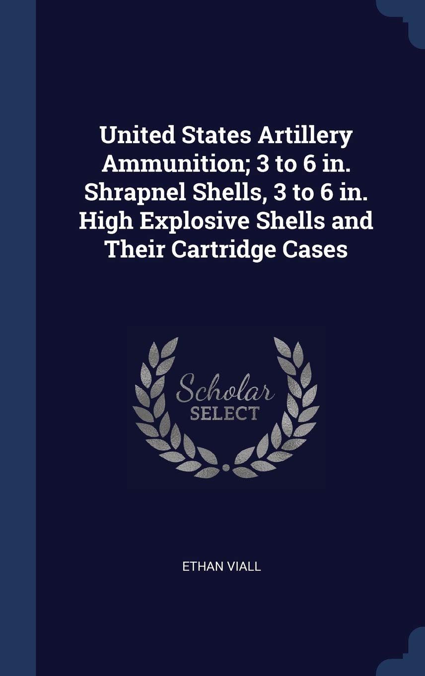 United States Artillery Ammunition; 3 to 6 in. Shrapnel Shells, 3 to 6 in. High Explosive Shells and Their Cartridge Cases Business & Technology