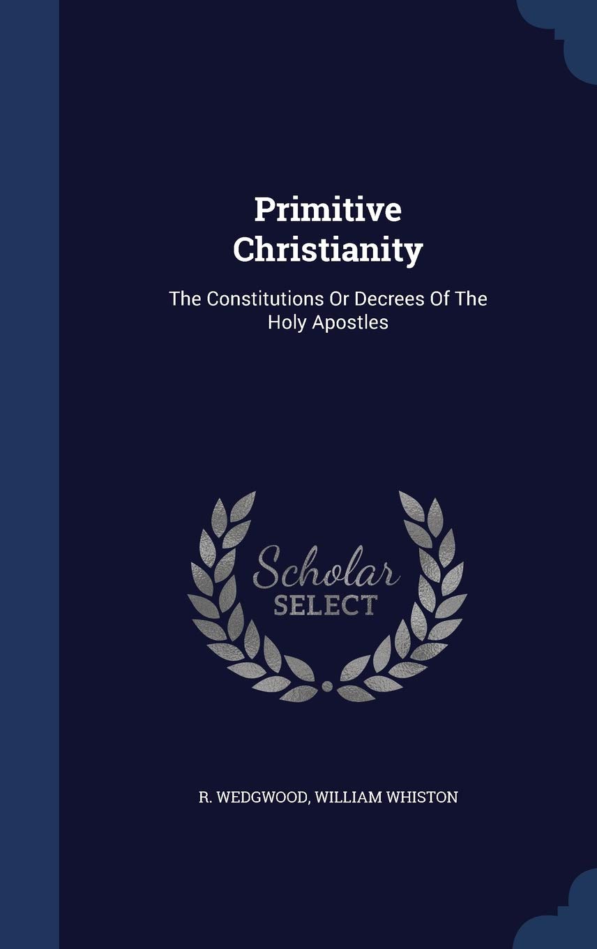 Primitive Christianity: The Constitutions Or Decrees Of The Holy Apostles Politics & History