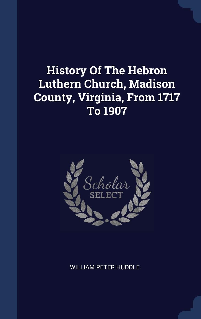 History Of The Hebron Luthern Church, Madison County, Virginia, From 1717 To 1907 Politics & History