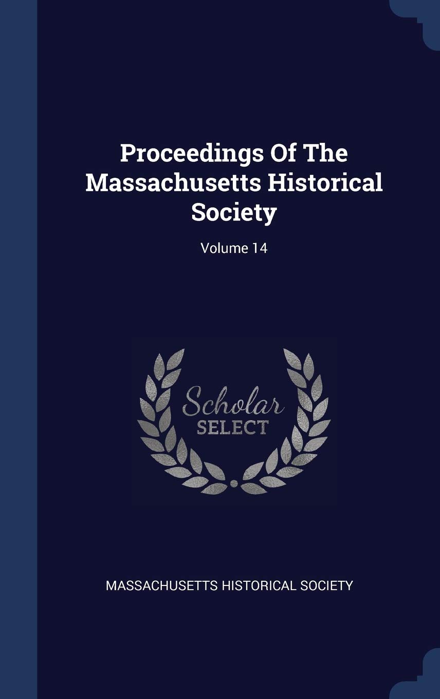Proceedings Of The Massachusetts Historical Society; Volume 14 Politics & History