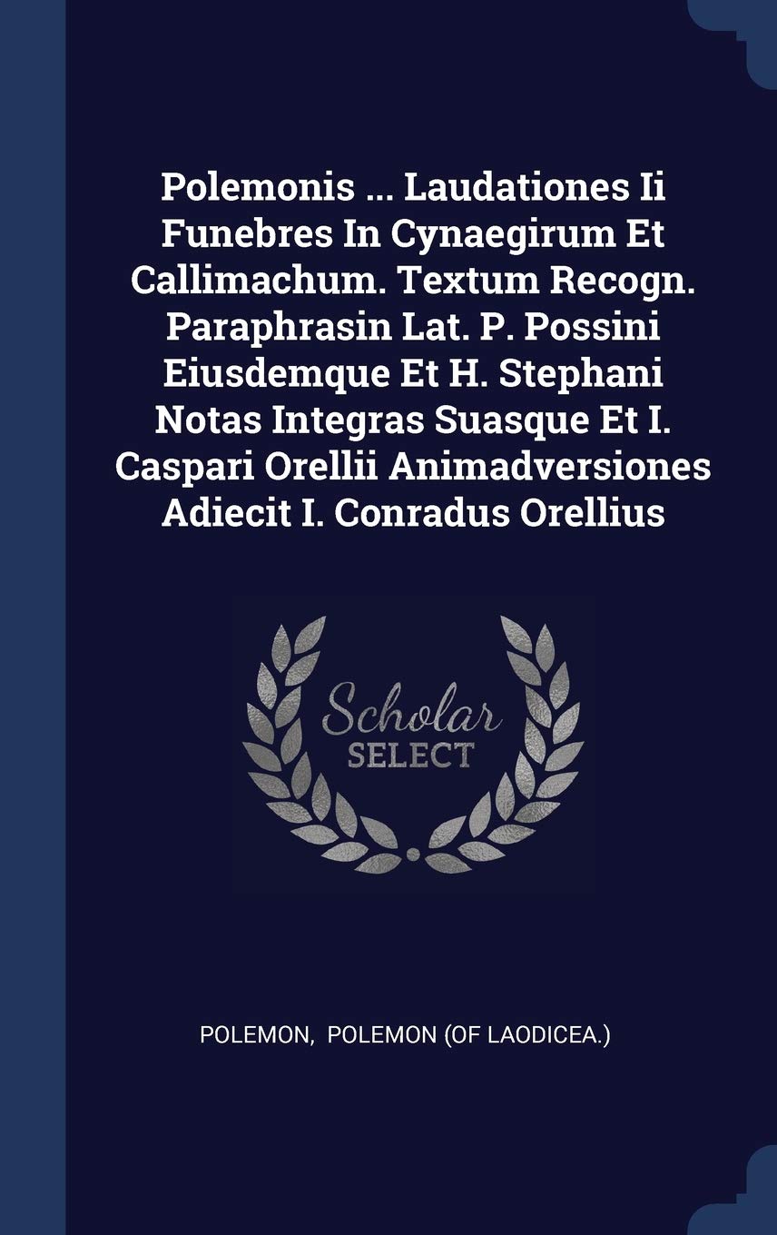 Polemonis ... Laudationes Ii Funebres In Cynaegirum Et Callimachum. Textum Recogn. Paraphrasin Lat. P. Possini Eiusdemque Et H. Stephani Notas ... Animadversiones Adiecit I. Conradus Orellius Politics & History