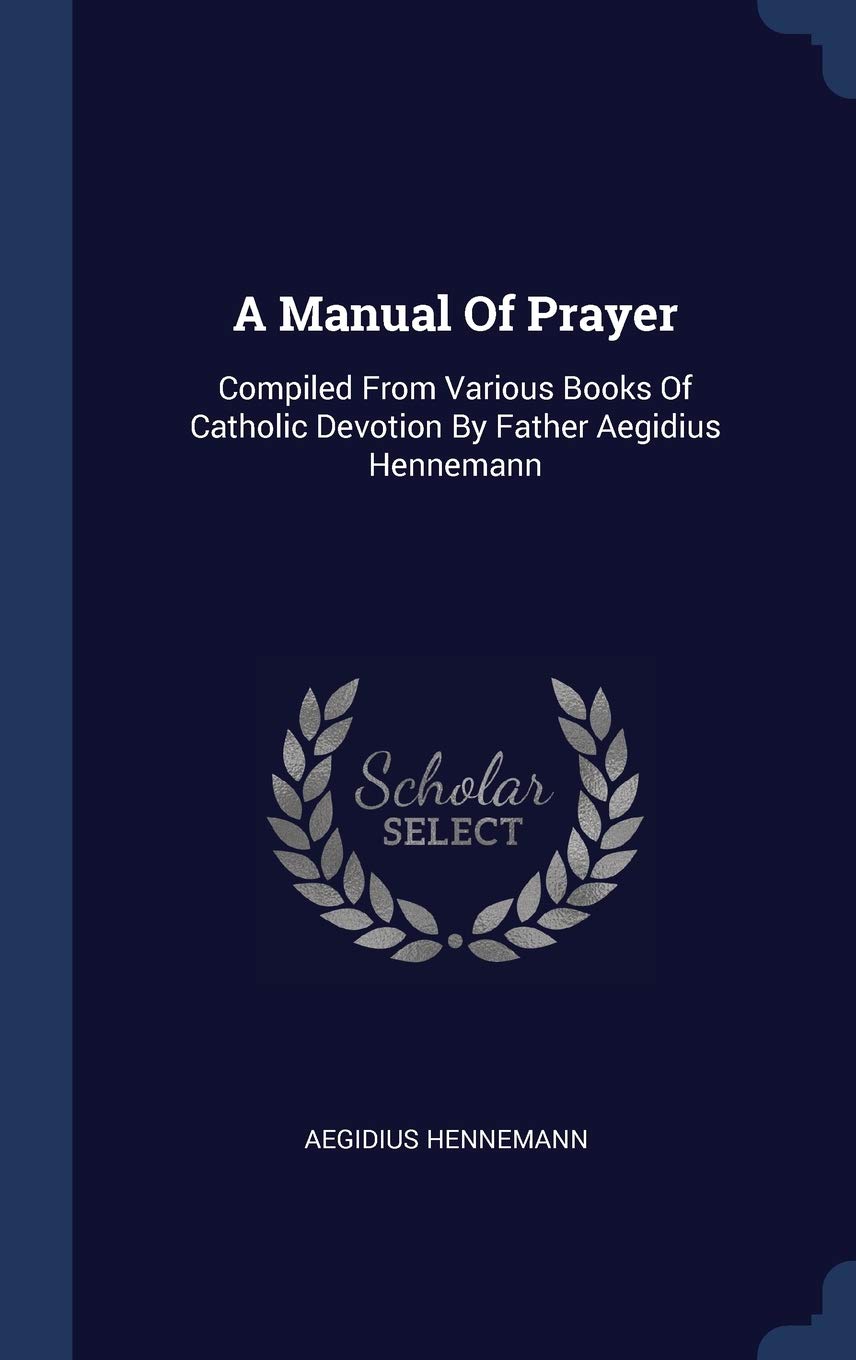 A Manual Of Prayer: Compiled From Various Books Of Catholic Devotion By Father Aegidius Hennemann Politics & History