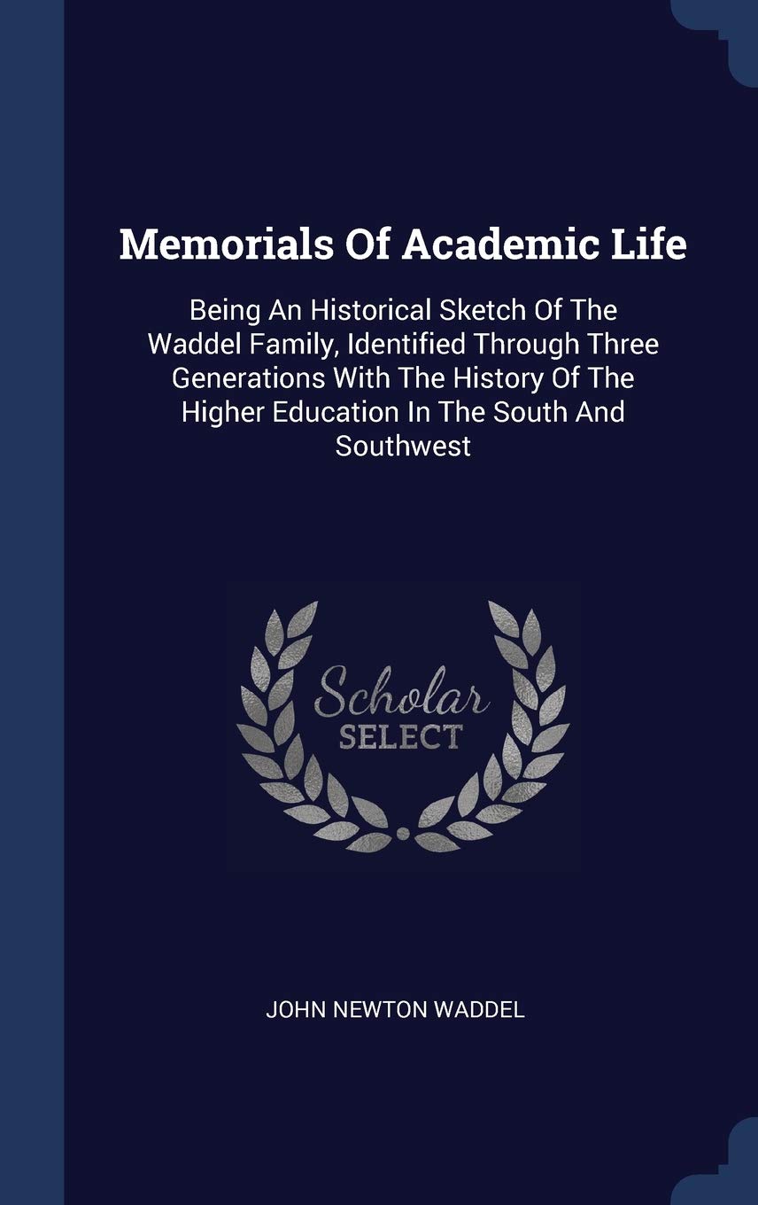 Memorials of Academic Life: Being an Historical Sketch of the Waddel Family, Identified Through Three Generations with the History of the Higher Education in the South and Southwest Memories