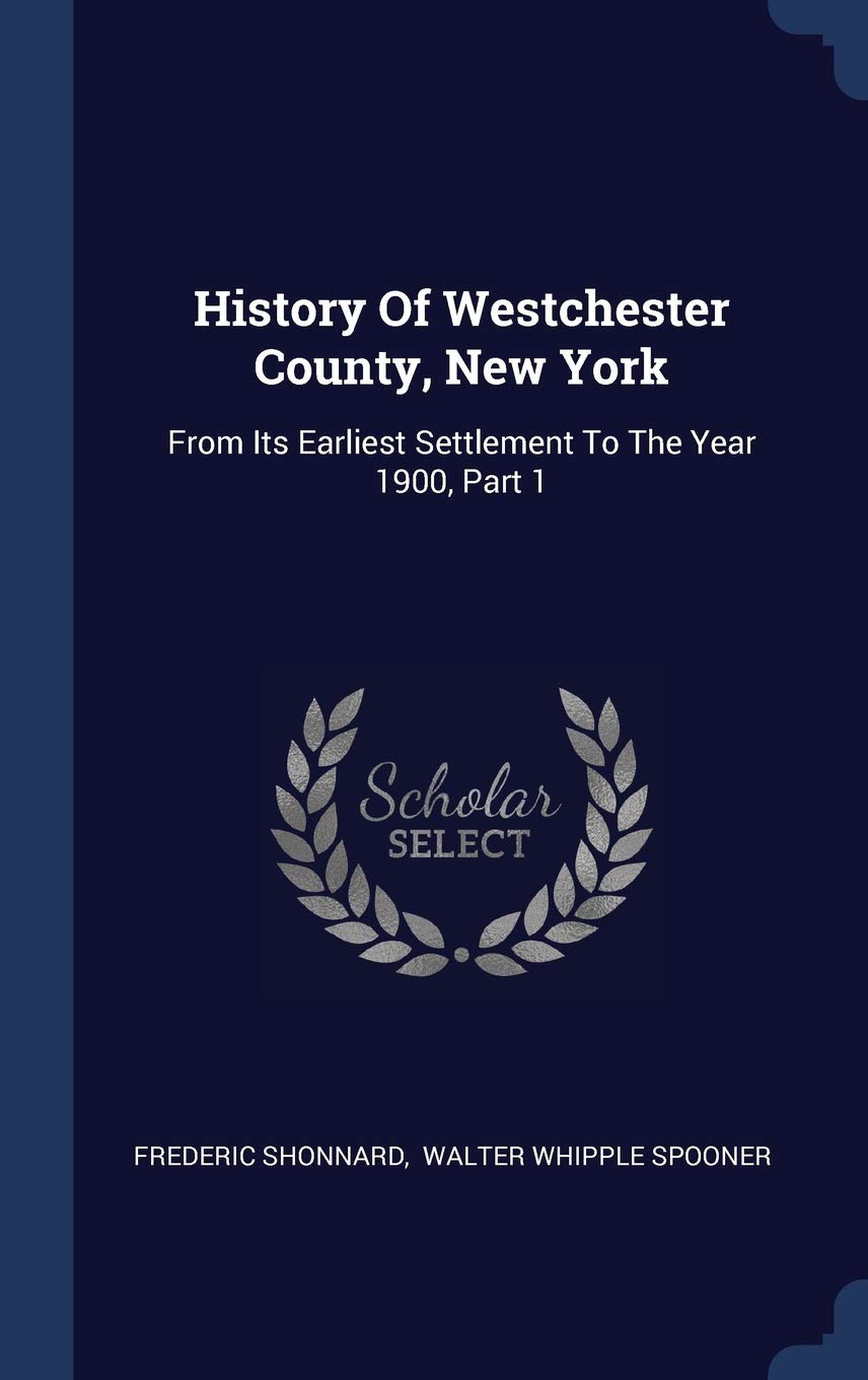 History Of Westchester County, New York: From Its Earliest Settlement To The Year 1900, Part 1 Politics & History