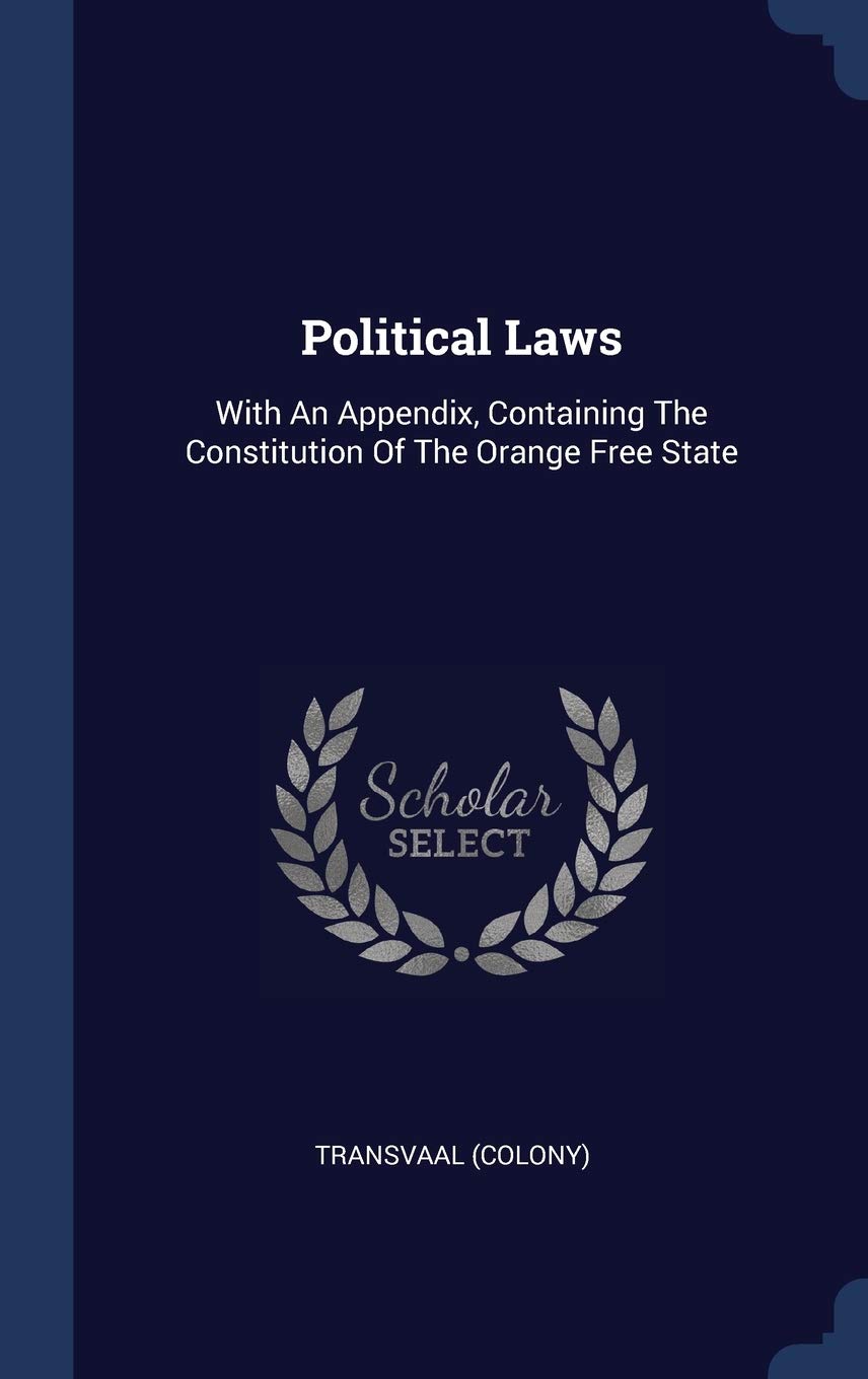 Political Laws: With An Appendix, Containing The Constitution Of The Orange Free State Politics & History