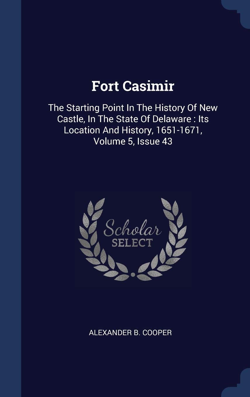 Fort Casimir: The Starting Point In The History Of New Castle, In The State Of Delaware: Its Location And History, 1651-1671, Volume 5, Issue 43 Politics & History
