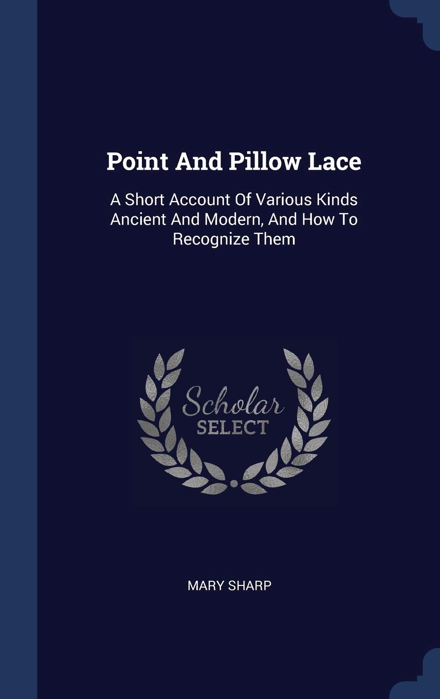 Point And Pillow Lace: A Short Account Of Various Kinds Ancient And Modern, And How To Recognize Them Hobbies & Crafts