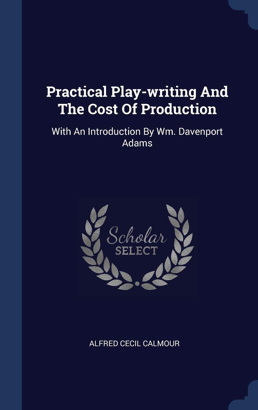 Practical Play-writing And The Cost Of Production: With An Introduction By Wm. Davenport Adams Politics & History