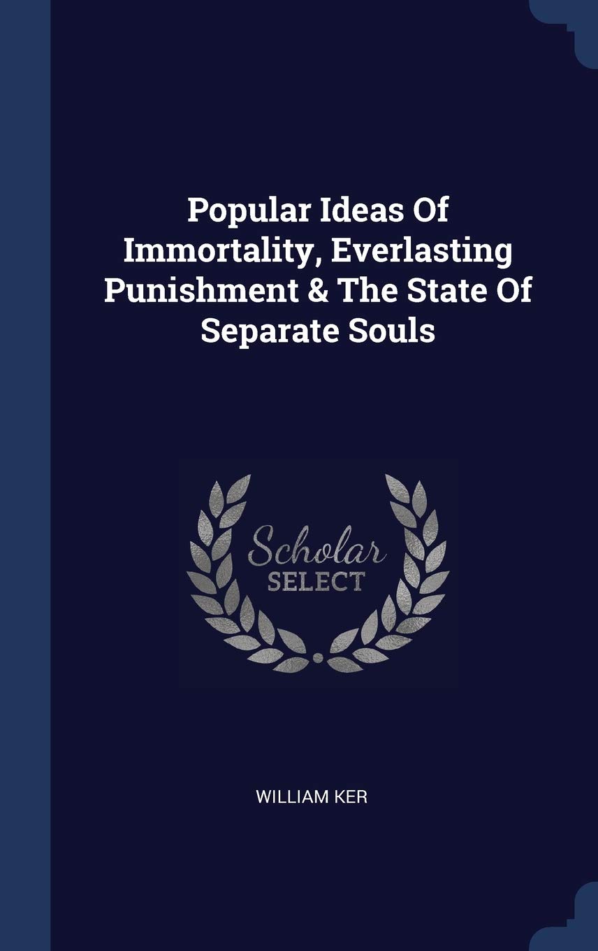 Popular Ideas Of Immortality, Everlasting Punishment & The State Of Separate Souls Politics & History