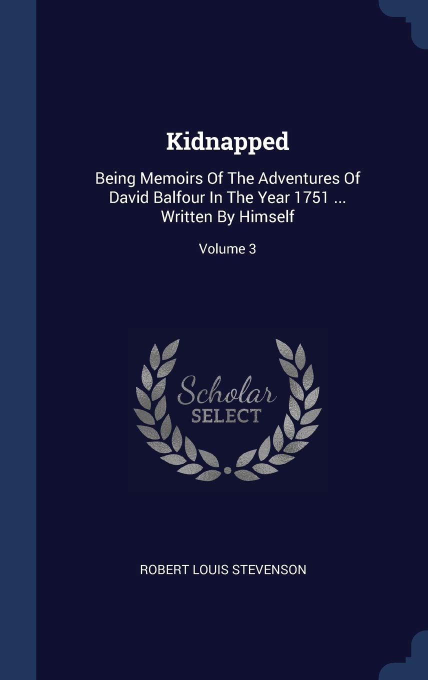 Kidnapped: Being Memoirs Of The Adventures Of David Balfour In The Year 1751 ... Written By Himself; Volume 3 Politics & History