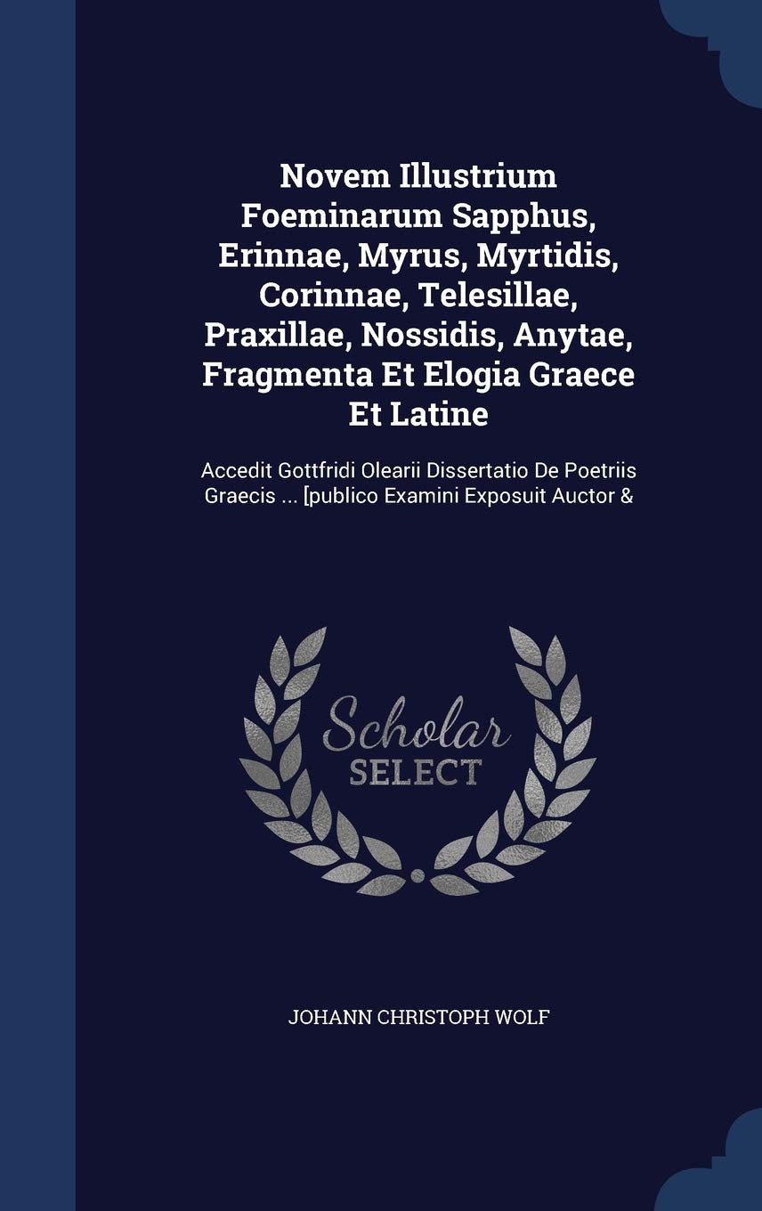 Novem Illustrium Foeminarum Sapphus, Erinnae, Myrus, Myrtidis, Corinnae, Telesillae, Praxillae, Nossidis, Anytae, Fragmenta Et Elogia Graece Et ... ... [publico Examini Exposuit Auctor & Politics & History