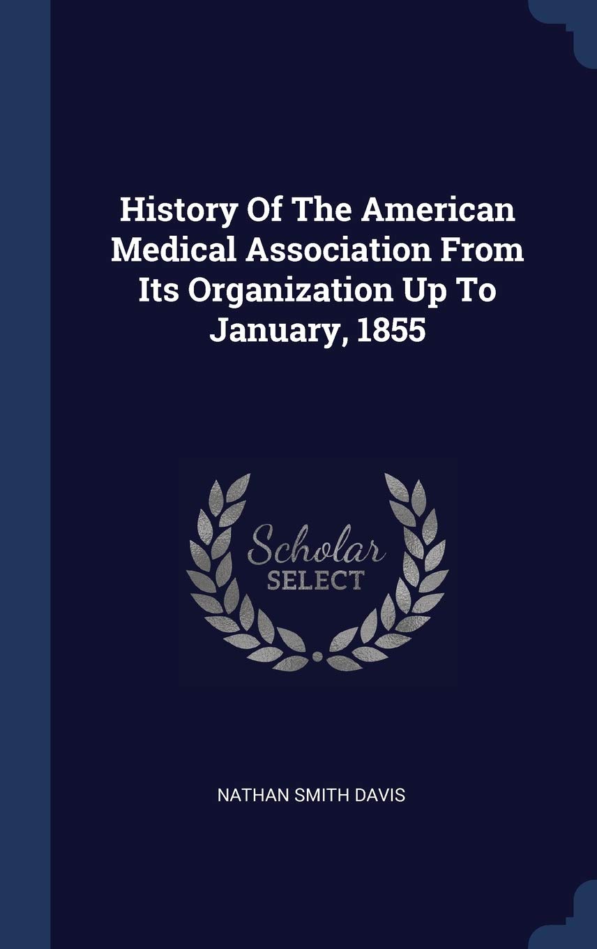 History Of The American Medical Association From Its Organization Up To January, 1855 Politics & History