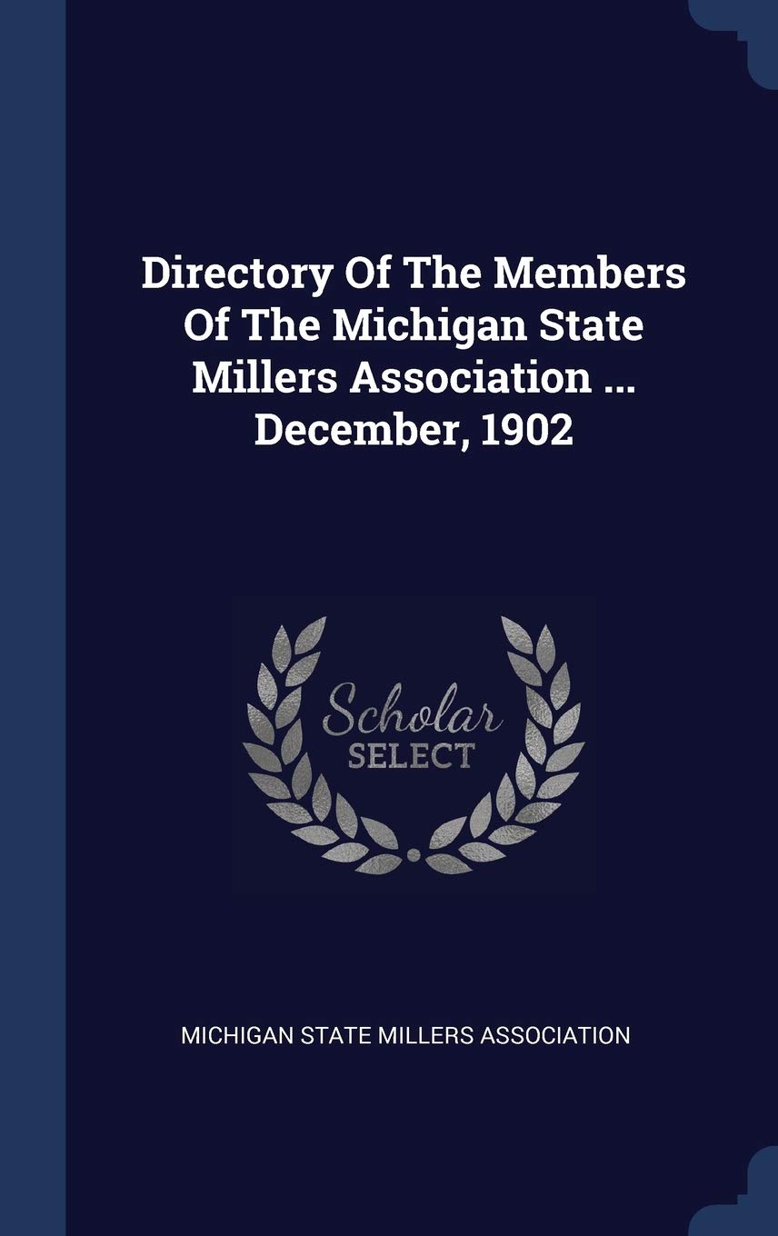 Directory Of The Members Of The Michigan State Millers Association ... December, 1902 Politics & History