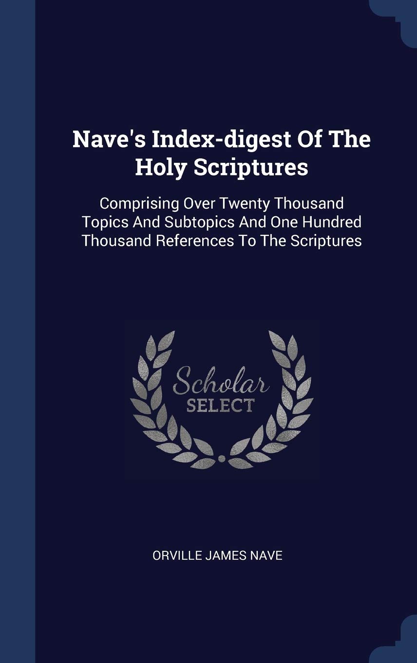 Nave's Index-digest Of The Holy Scriptures: Comprising Over Twenty Thousand Topics And Subtopics And One Hundred Thousand References To The Scriptures Politics & History