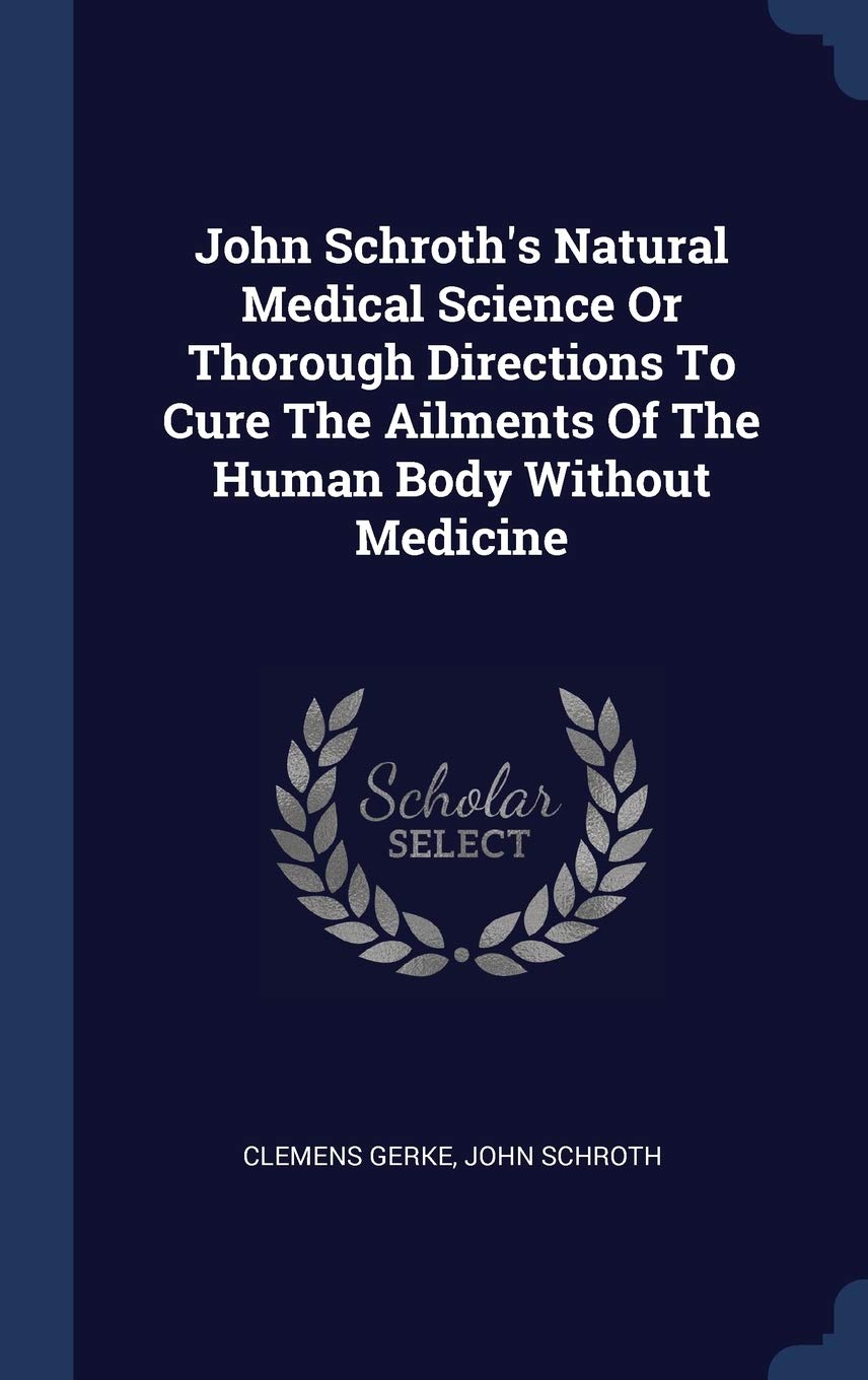 John Schroth's Natural Medical Science Or Thorough Directions To Cure The Ailments Of The Human Body Without Medicine Politics & History