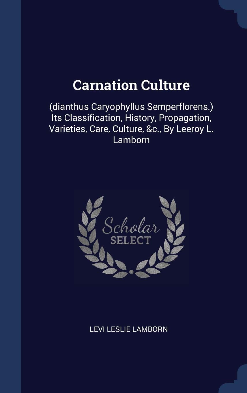 Carnation Culture: (dianthus Caryophyllus Semperflorens.) Its Classification, History, Propagation, Varieties, Care, Culture, &c., By Lee Politics & History