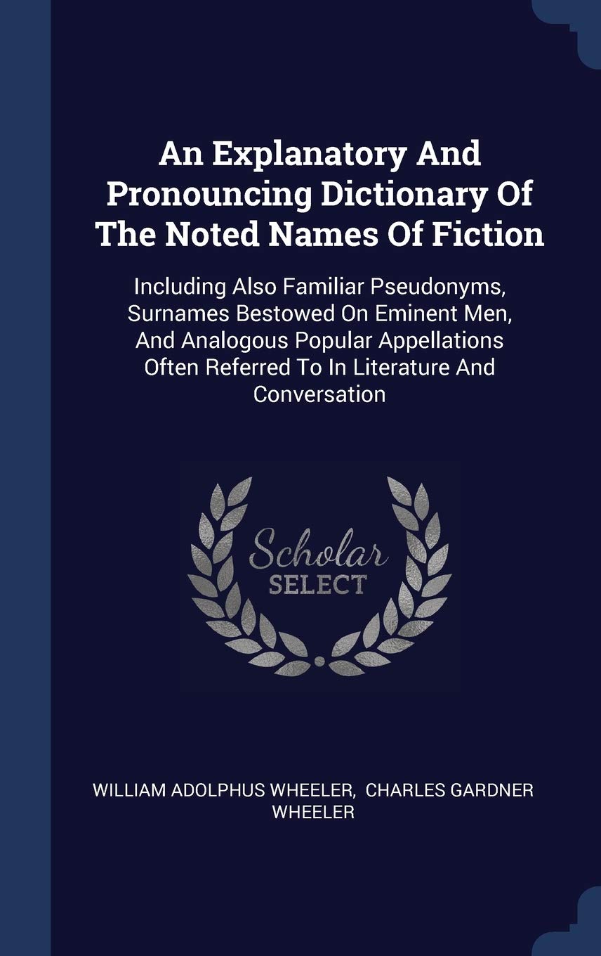 An Explanatory And Pronouncing Dictionary Of The Noted Names Of Fiction: Including Also Familiar Pseudonyms, Surnames Bestowed On Eminent Men, And Ana Books
