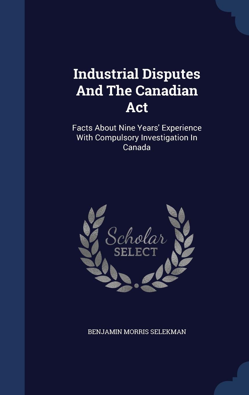 Industrial Disputes And The Canadian Act: Facts About Nine Years' Experience With Compulsory Investigation In Canada Business, Finance & Career