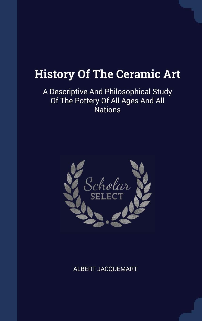 History Of The Ceramic Art: A Descriptive And Philosophical Study Of The Pottery Of All Ages And All Nations Film, Art & Culture