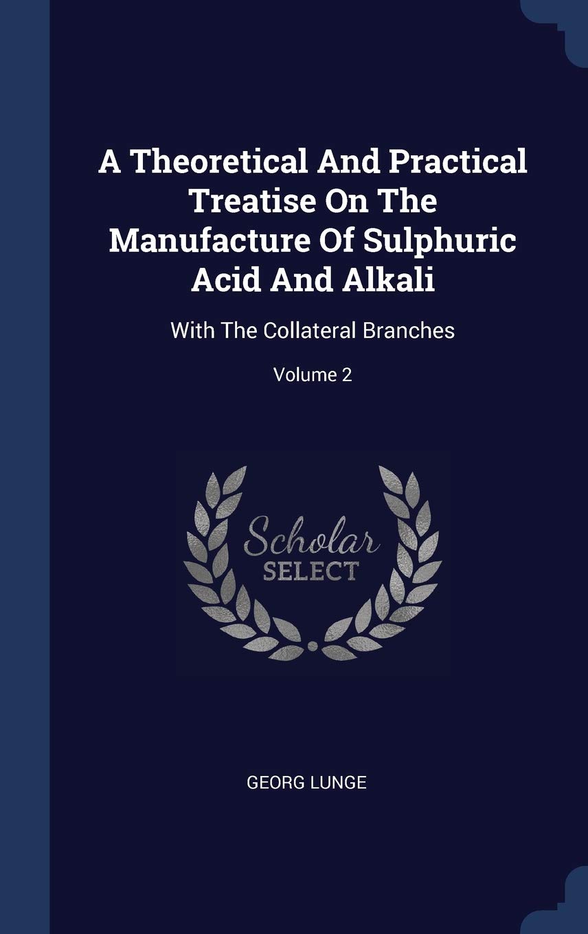 A Theoretical And Practical Treatise On The Manufacture Of Sulphuric Acid And Alkali: With The Collateral Branches; Volume 2 Natural Sciences