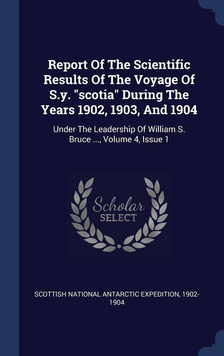 Report Of The Scientific Results Of The Voyage Of S.y. "scotia" During The Years 1902, 1903, And 1904: Under The Leadership Of William S. Bruce ..., Volume 4, Issue 1 Politics & History