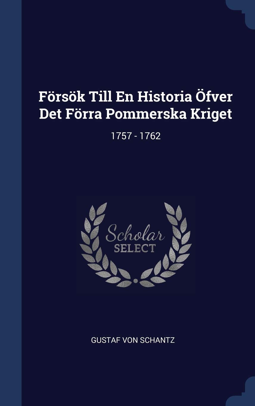 Försök Till En Historia Öfver Det Förra Pommerska Kriget: 1757 - 1762 Politics & History
