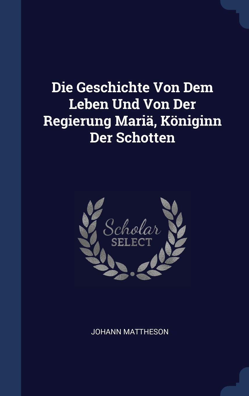 Die Geschichte Von Dem Leben Und Von Der Regierung Mariä, Königinn Der Schotten book