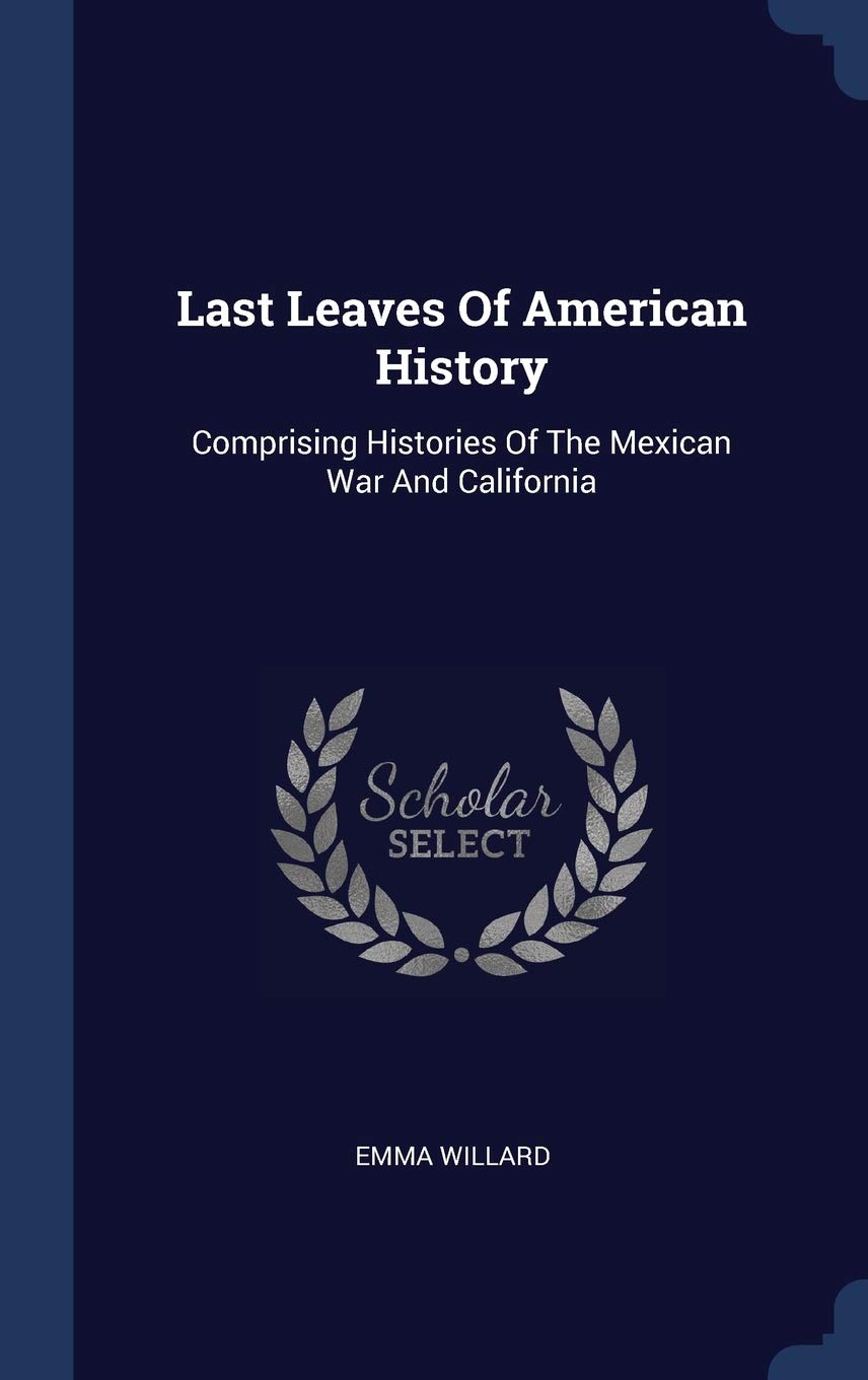 Last Leaves Of American History: Comprising Histories Of The Mexican War And California Politics & History