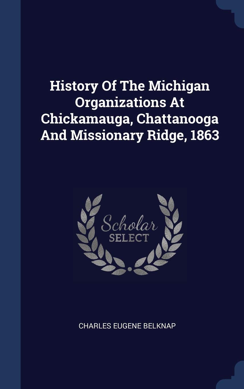 History Of The Michigan Organizations At Chickamauga, Chattanooga And Missionary Ridge, 1863 Politics & History