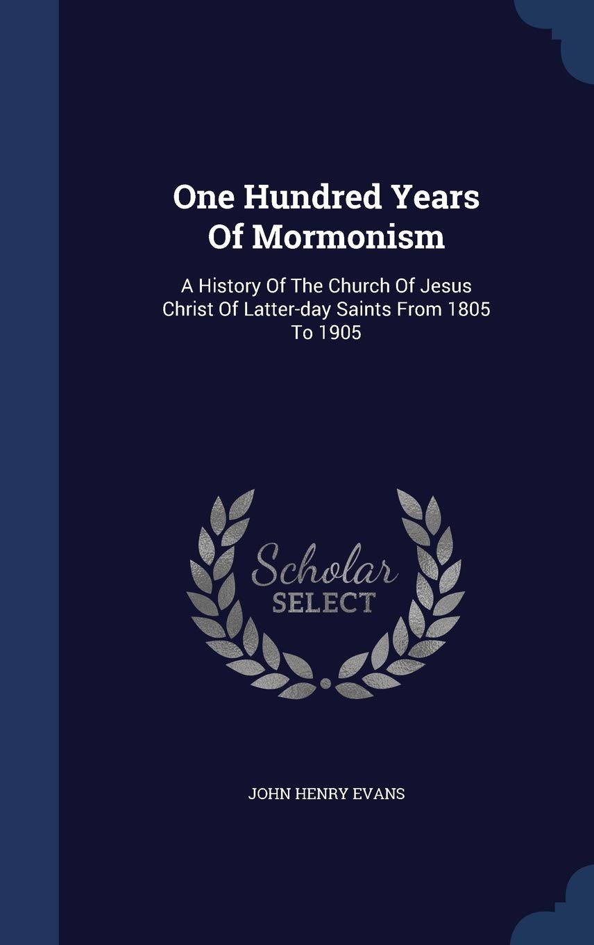 One Hundred Years Of Mormonism: A History Of The Church Of Jesus Christ Of Latter-day Saints From 1805 To 1905 Politics & History