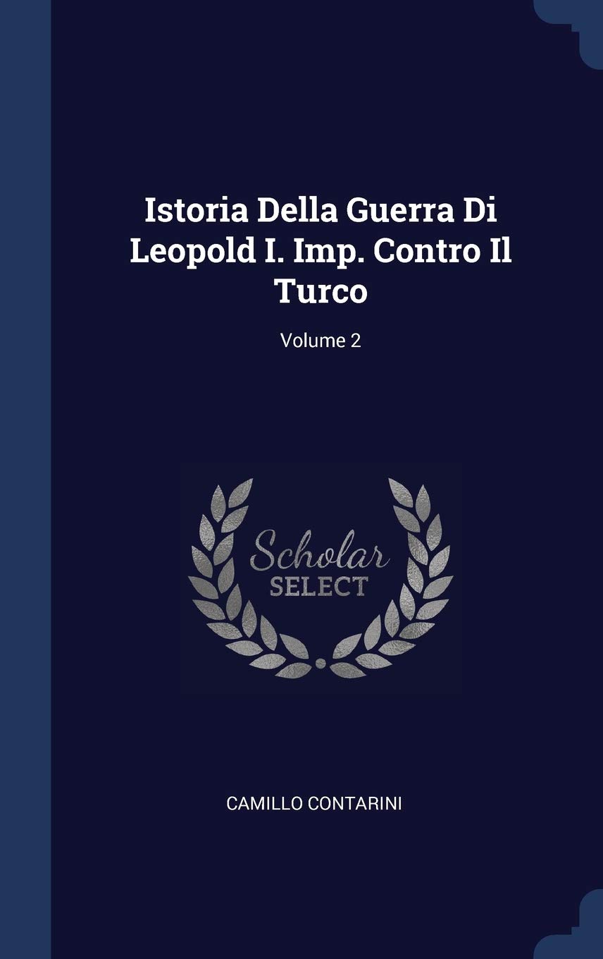 Istoria Della Guerra Di Leopold I. Imp. Contro Il Turco; Volume 2 Politics & History