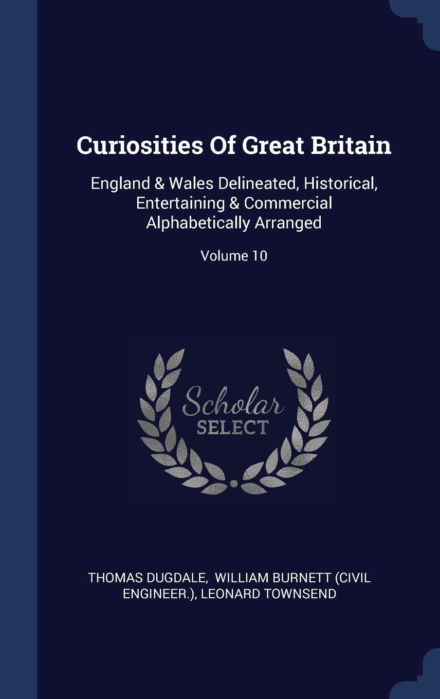 Curiosities Of Great Britain: England & Wales Delineated, Historical, Entertaining & Commercial Alphabetically Arranged; Volume 10 Politics & History