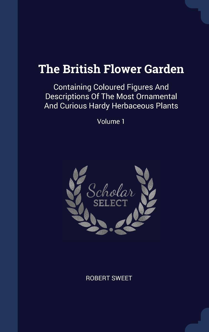 The British Flower Garden: Containing Coloured Figures And Descriptions Of The Most Ornamental And Curious Hardy Herbaceous Plants; Volume 1 Politics & History