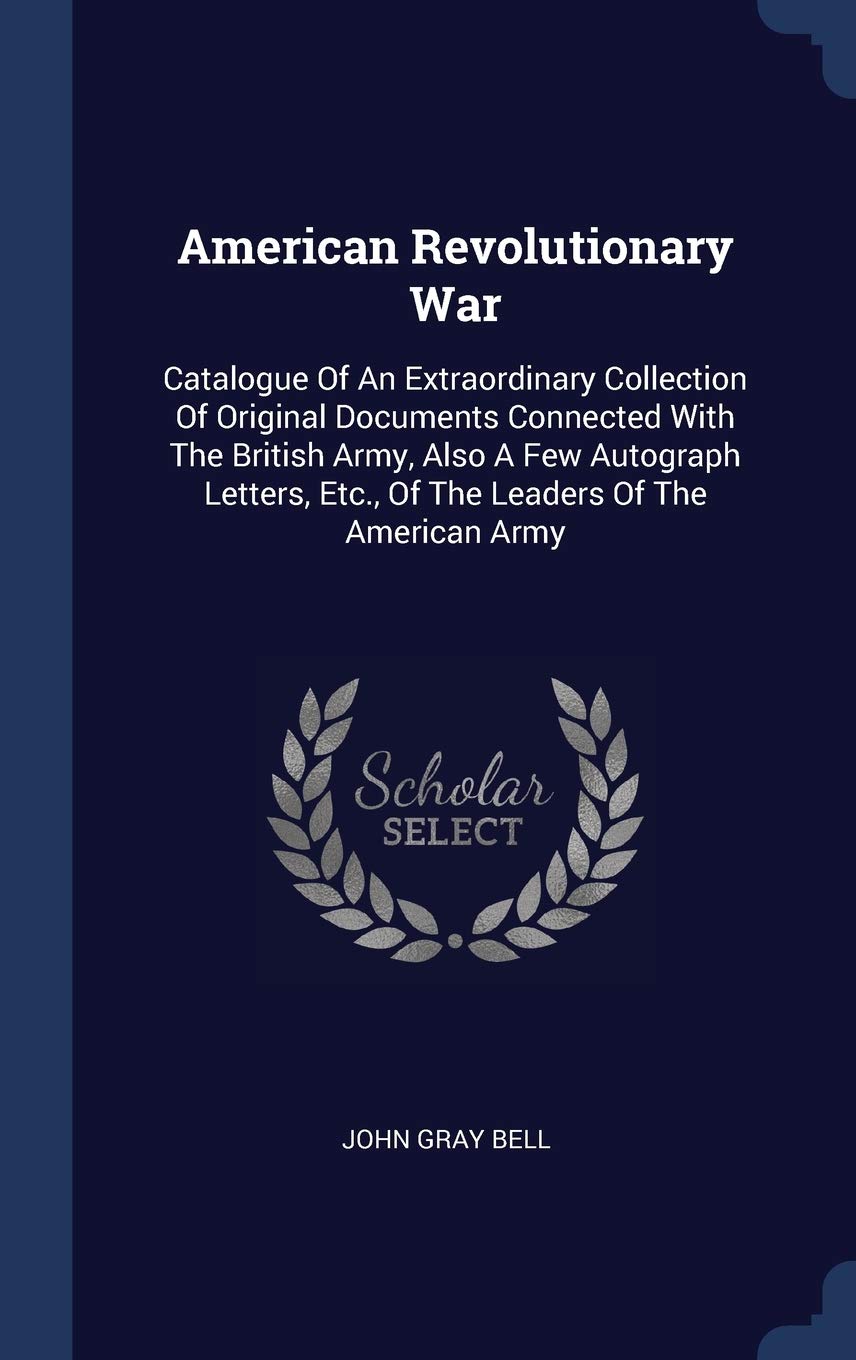 American Revolutionary War: Catalogue Of An Extraordinary Collection Of Original Documents Connected With The British Army, Also A Few Autograph Letters, Etc., Of The Leaders Of The American Army Politics & History