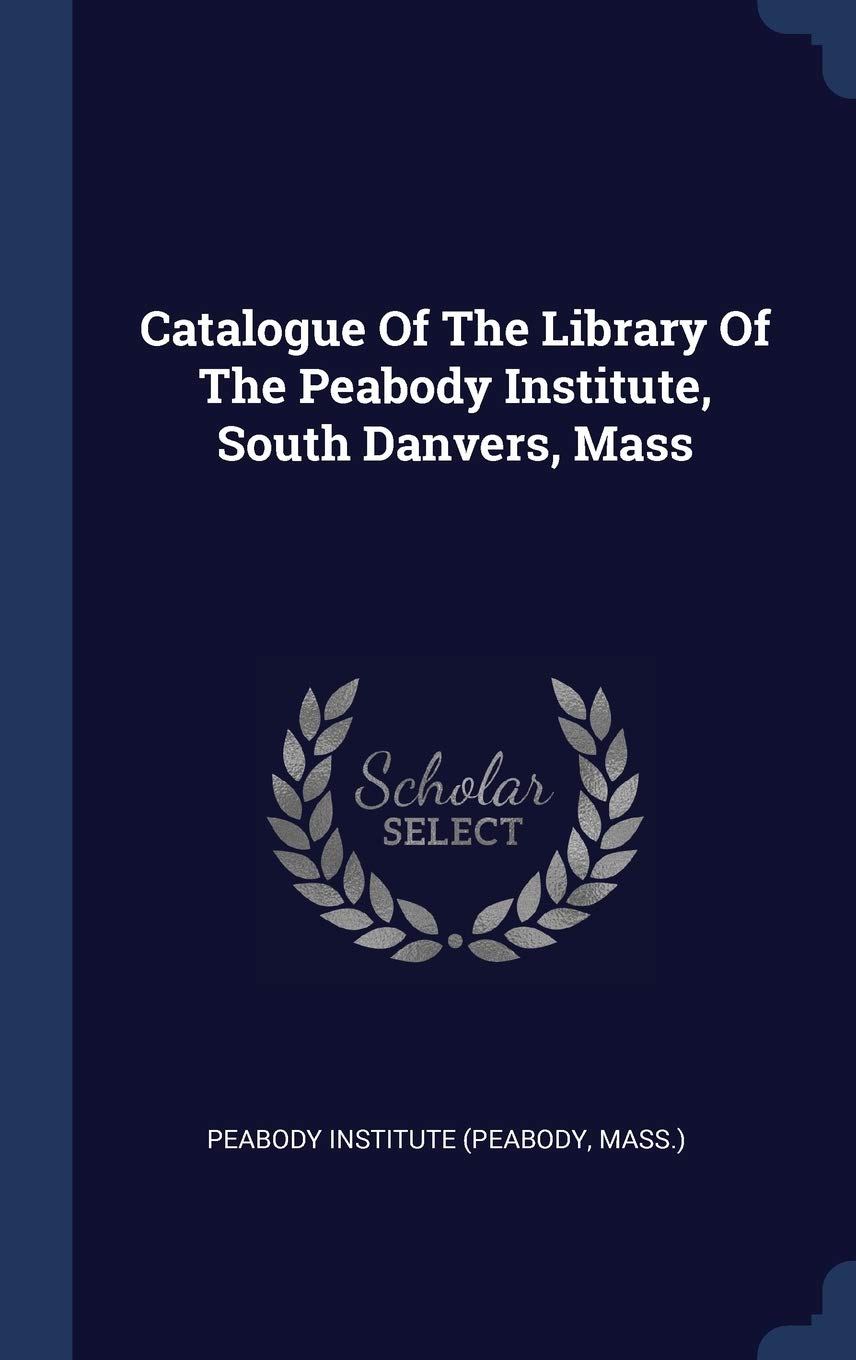 Catalogue Of The Library Of The Peabody Institute, South Danvers, Mass Politics & History