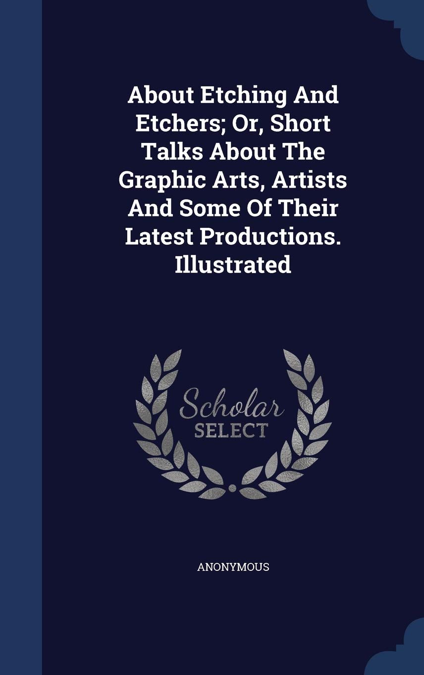 About Etching And Etchers; Or, Short Talks About The Graphic Arts, Artists And Some Of Their Latest Productions. Illustrated Politics & History