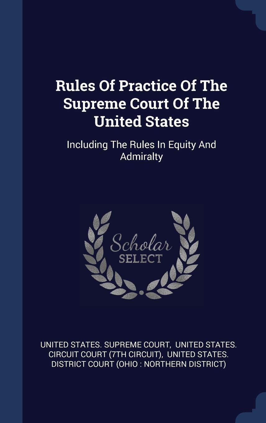 Rules Of Practice Of The Supreme Court Of The United States: Including The Rules In Equity And Admiralty Politics & History
