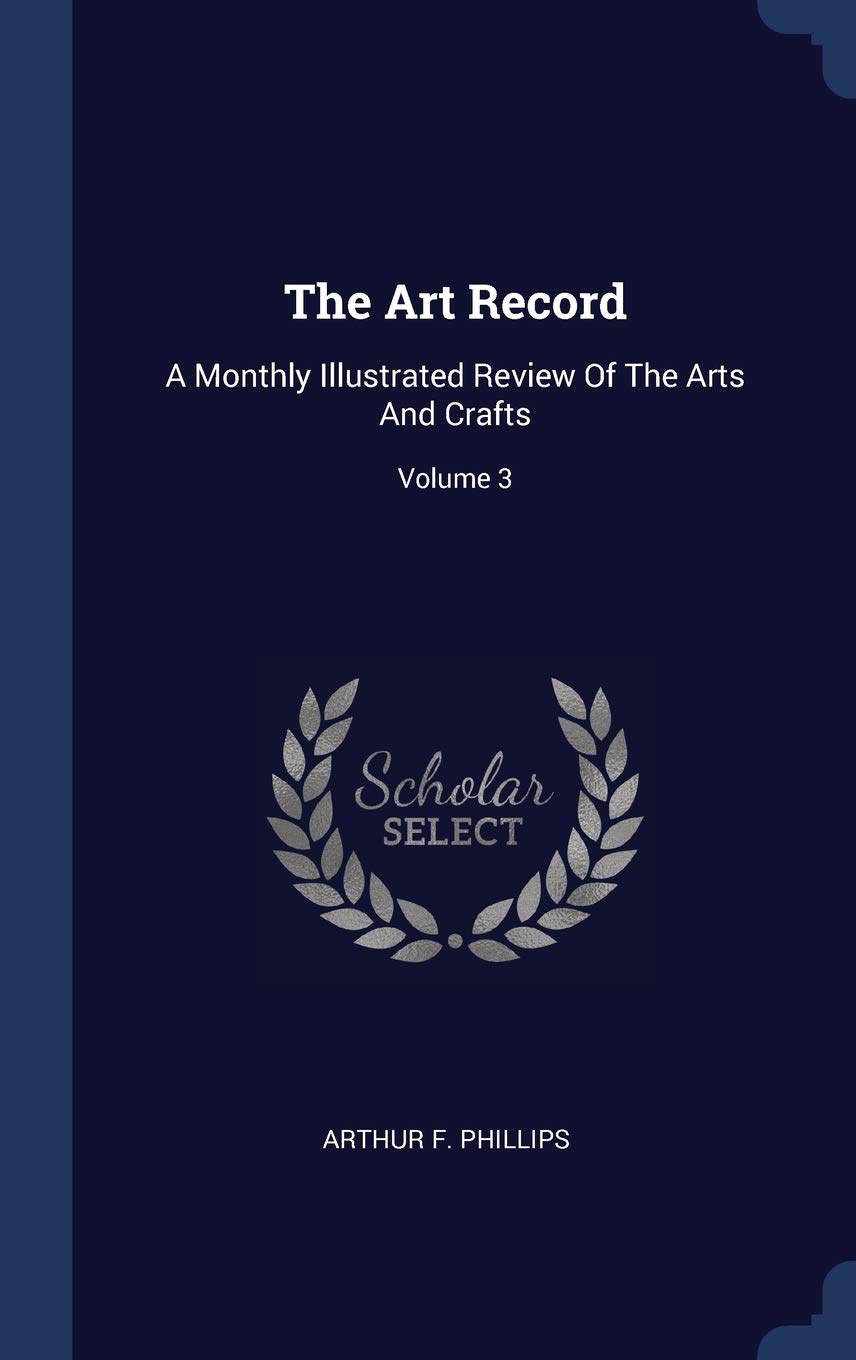The Art Record: A Monthly Illustrated Review Of The Arts And Crafts; Volume 3 Politics & History