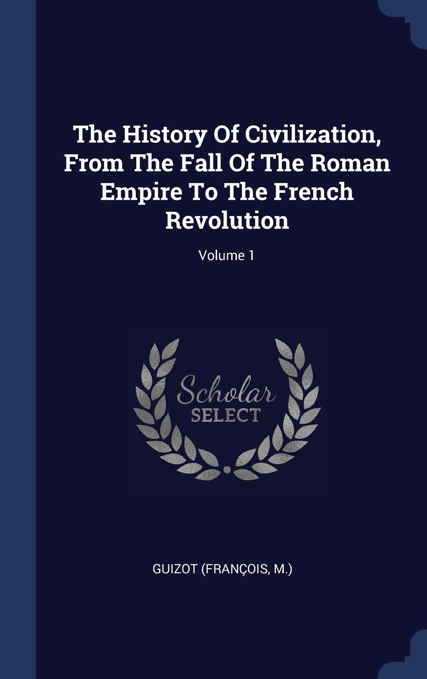 The History Of Civilization, From The Fall Of The Roman Empire To The French Revolution; Volume 1 Politics & History