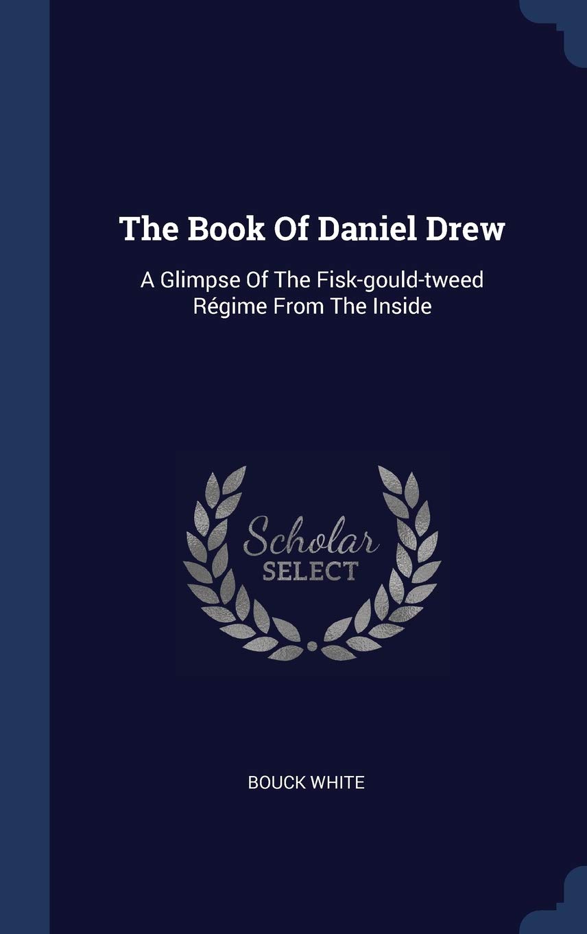 The Book Of Daniel Drew: A Glimpse Of The Fisk-gould-tweed Régime From The Inside Memories