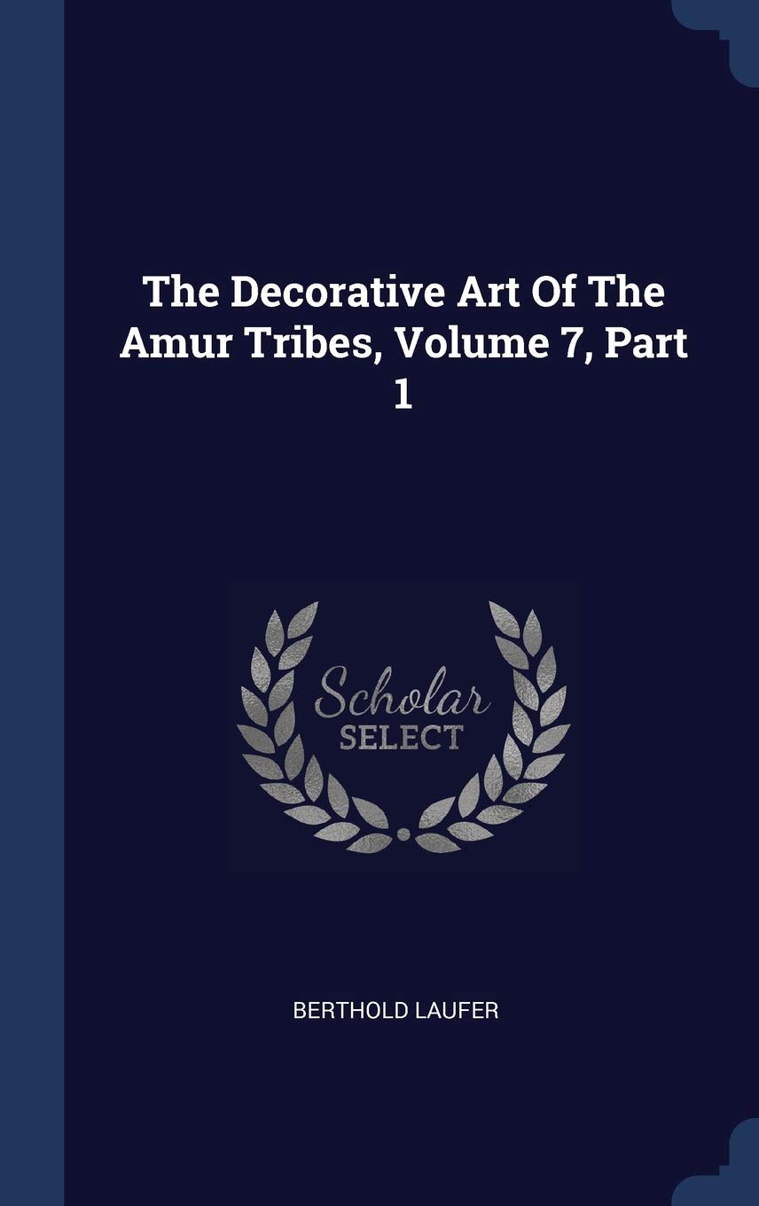 The Decorative Art Of The Amur Tribes, Volume 7, Part 1 Hobbies & Crafts