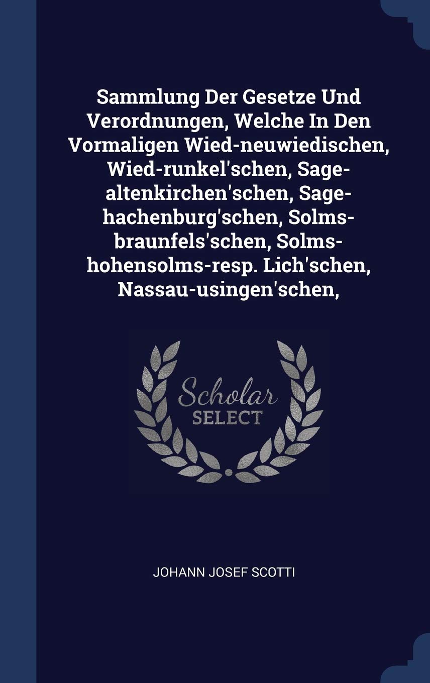 Sammlung Der Gesetze Und Verordnungen, Welche In Den Vormaligen Wied-neuwiedischen, Wied-runkel'schen, Sage-altenkirchen'schen, Sage-hachenburg'schen, ... Lich'schen, Nassau-usingen'schen, Politics & History