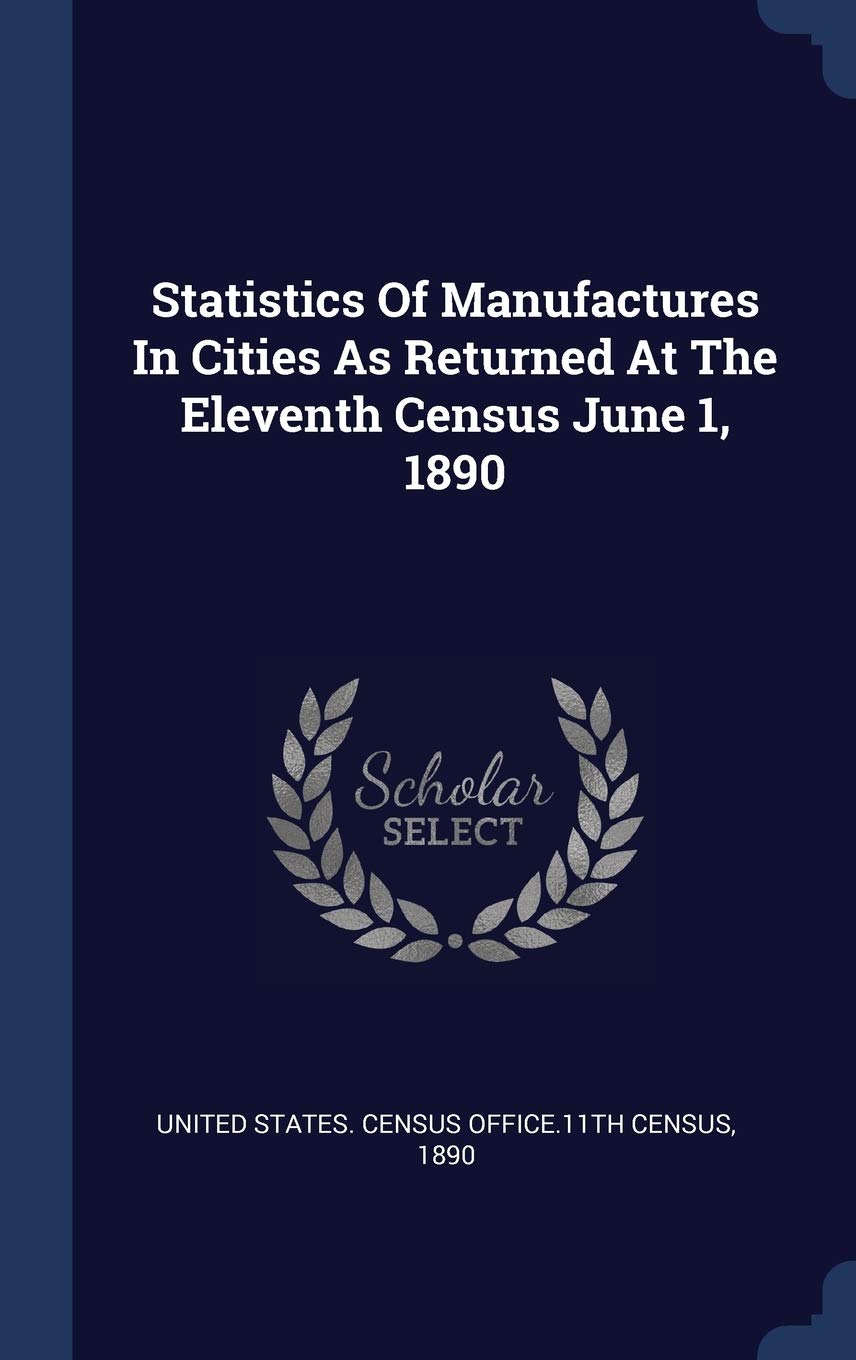 Statistics of Manufactures in Cities as Returned at the Eleventh Census June 1, 1890 Politics & History
