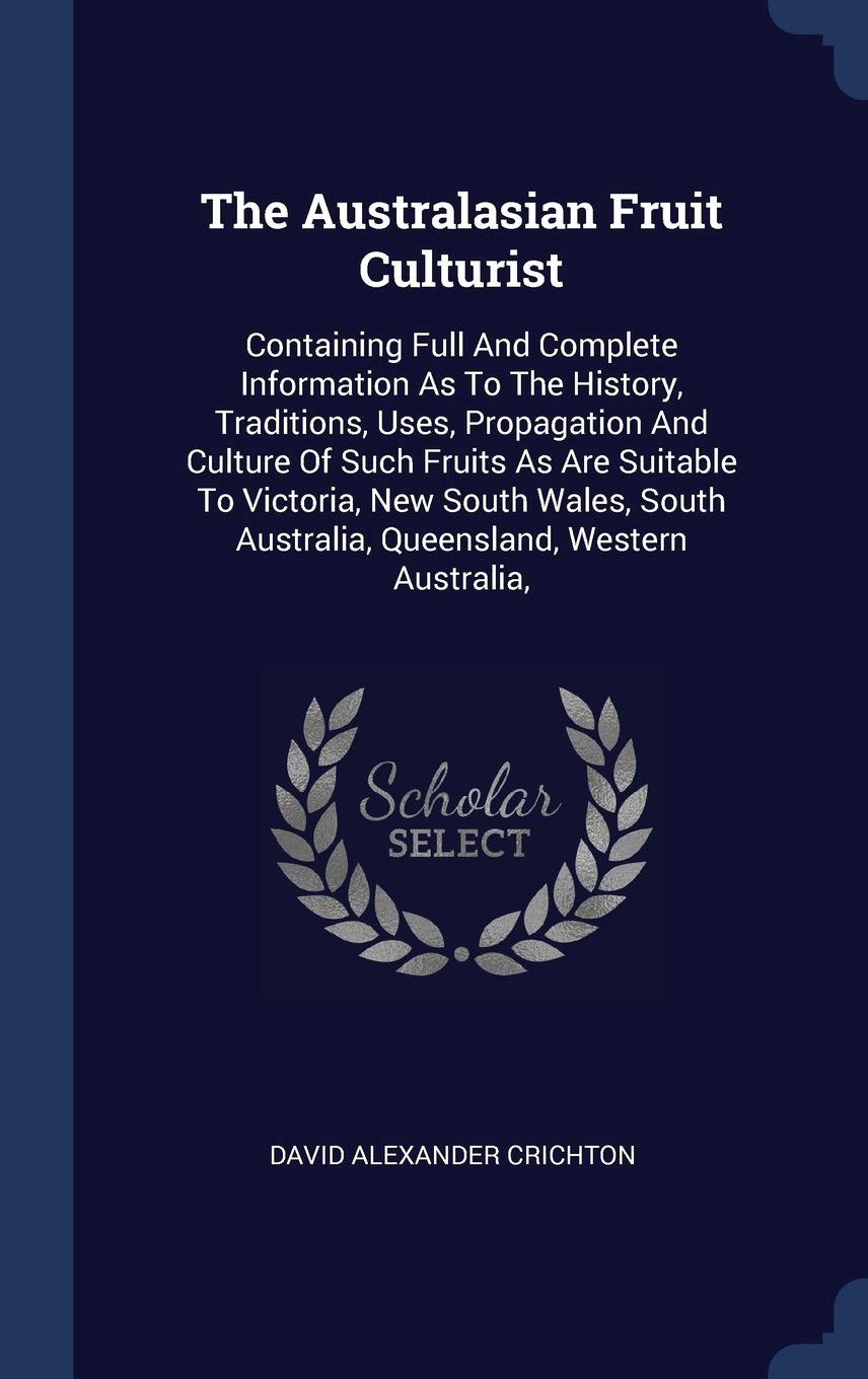 The Australasian Fruit Culturist: Containing Full And Complete Information As To The History, Traditions, Uses, Propagation And Culture Of Such Fruits ... Australia, Queensland, Western Australia, Garden & Plants