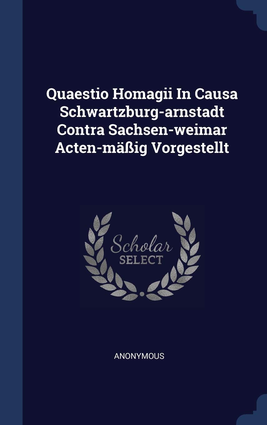 Quaestio Homagii In Causa Schwartzburg-arnstadt Contra Sachsen-weimar Acten-mäßig Vorgestellt Politics & History