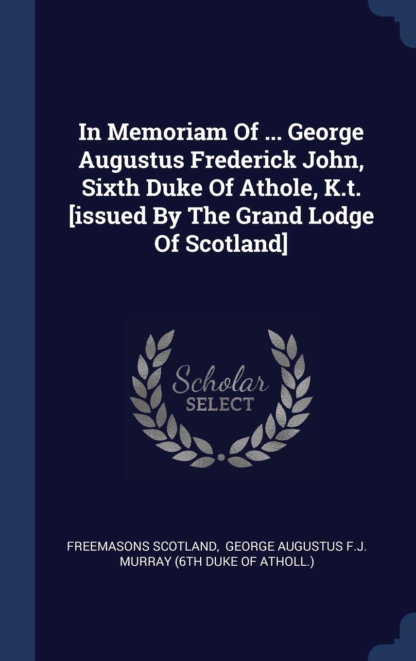 In Memoriam Of ... George Augustus Frederick John, Sixth Duke Of Athole, K.t. Politics & History